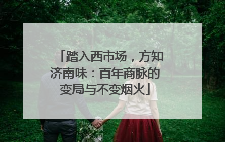 踏入西市场，方知济南味：百年商脉的变局与不变烟火